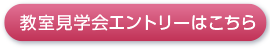 教室見学会エントリーはこちら